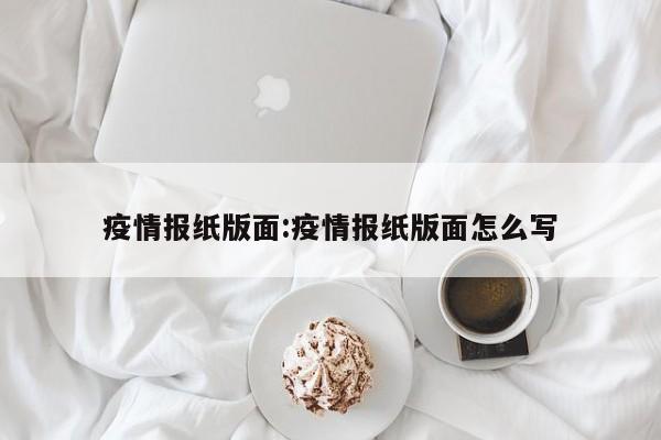 疫情报纸版面:疫情报纸版面怎么写