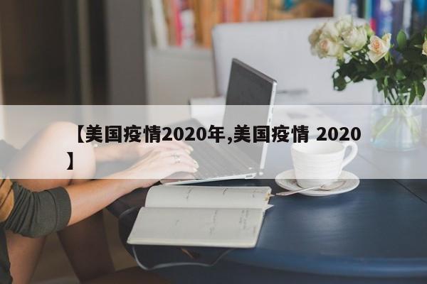 【美国疫情2020年,美国疫情 2020】
