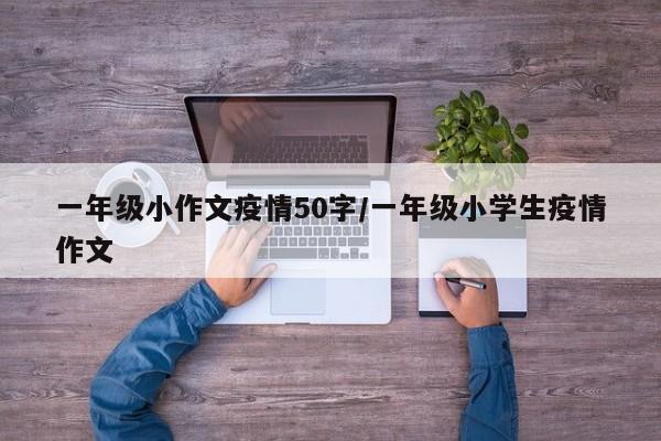 一年级小作文疫情50字/一年级小学生疫情作文
