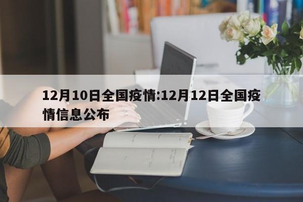 12月10日全国疫情:12月12日全国疫情信息公布
