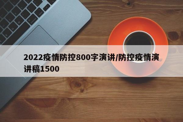 2022疫情防控800字演讲/防控疫情演讲稿1500