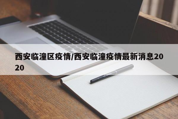 西安临潼区疫情/西安临潼疫情最新消息2020