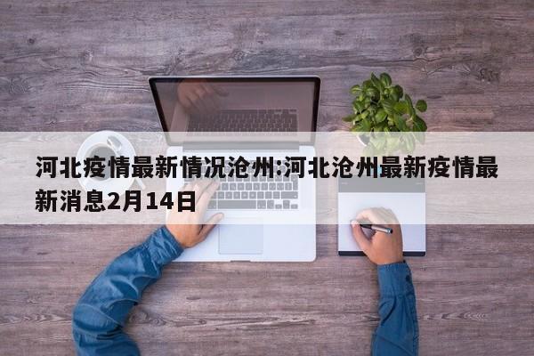河北疫情最新情况沧州:河北沧州最新疫情最新消息2月14日