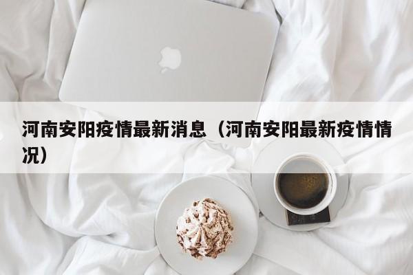 河南安阳疫情最新消息（河南安阳最新疫情情况）