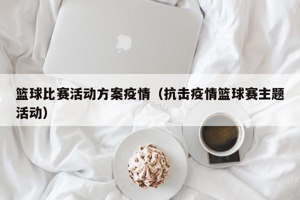 篮球比赛活动方案疫情（抗击疫情篮球赛主题活动）