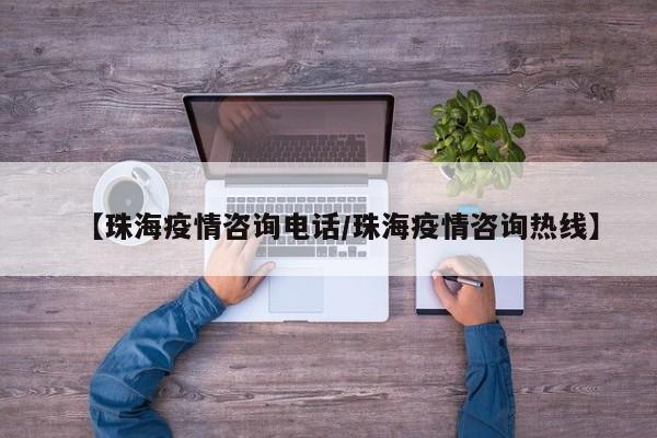 【珠海疫情咨询电话/珠海疫情咨询热线】