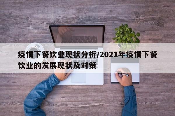 疫情下餐饮业现状分析/2021年疫情下餐饮业的发展现状及对策