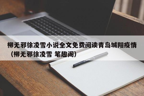 柳无邪徐凌雪小说全文免费阅读青岛城阳疫情（柳无邪徐凌雪 笔趣阁）