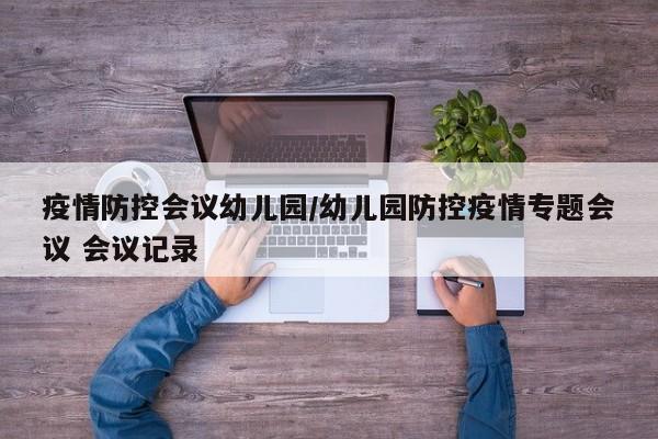 疫情防控会议幼儿园/幼儿园防控疫情专题会议 会议记录