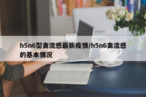 h5n6型禽流感最新疫情/h5n6禽流感的基本情况