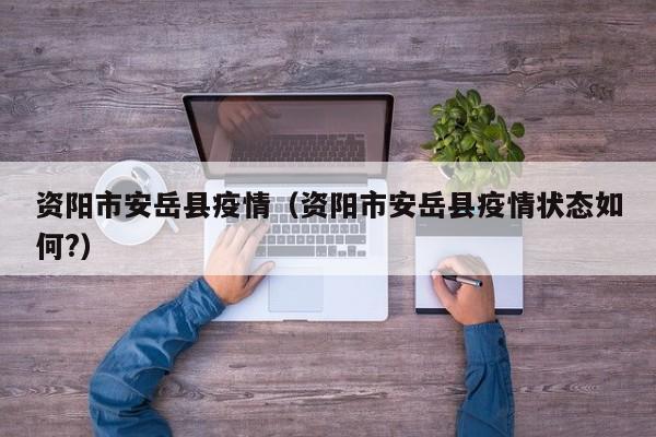 资阳市安岳县疫情（资阳市安岳县疫情状态如何?）