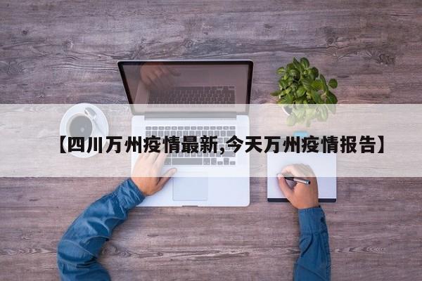 【四川万州疫情最新,今天万州疫情报告】