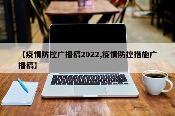 【疫情防控广播稿2022,疫情防控措施广播稿】