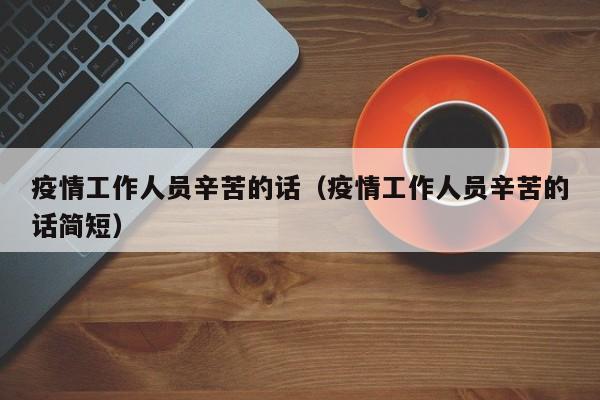 疫情工作人员辛苦的话（疫情工作人员辛苦的话简短）