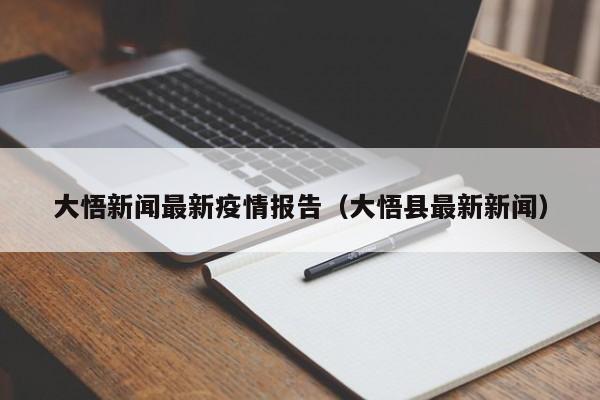 大悟新闻最新疫情报告（大悟县最新新闻）