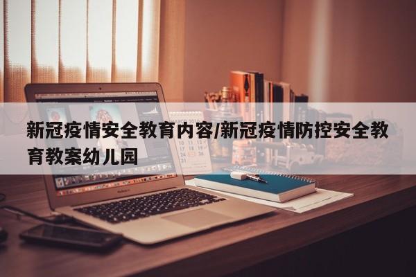 新冠疫情安全教育内容/新冠疫情防控安全教育教案幼儿园