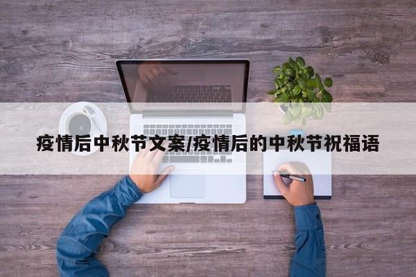 疫情后中秋节文案/疫情后的中秋节祝福语