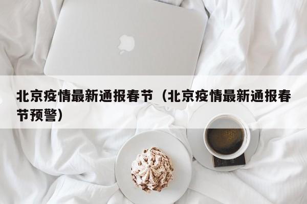 北京疫情最新通报春节（北京疫情最新通报春节预警）
