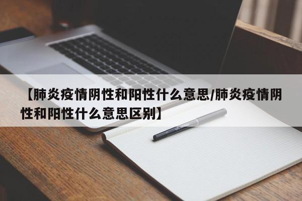 【肺炎疫情阴性和阳性什么意思/肺炎疫情阴性和阳性什么意思区别】
