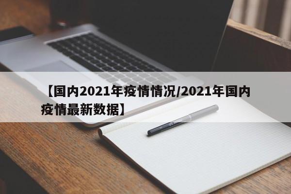 【国内2021年疫情情况/2021年国内疫情最新数据】