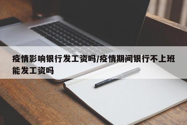 疫情影响银行发工资吗/疫情期间银行不上班能发工资吗