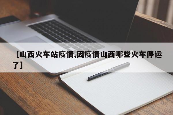 【山西火车站疫情,因疫情山西哪些火车停运了】