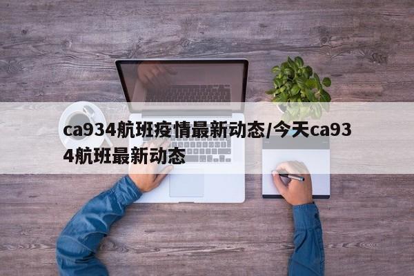 ca934航班疫情最新动态/今天ca934航班最新动态