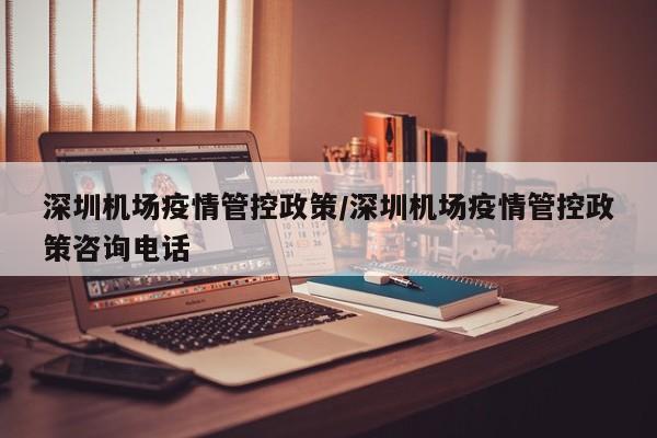 深圳机场疫情管控政策/深圳机场疫情管控政策咨询电话