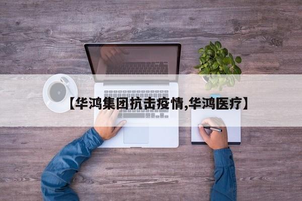 【华鸿集团抗击疫情,华鸿医疗】