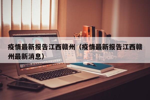 疫情最新报告江西赣州（疫情最新报告江西赣州最新消息）