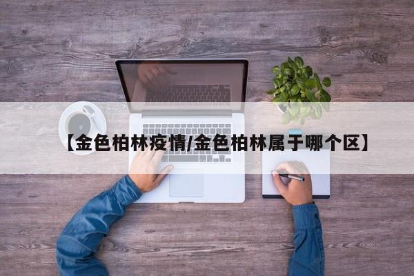 【金色柏林疫情/金色柏林属于哪个区】