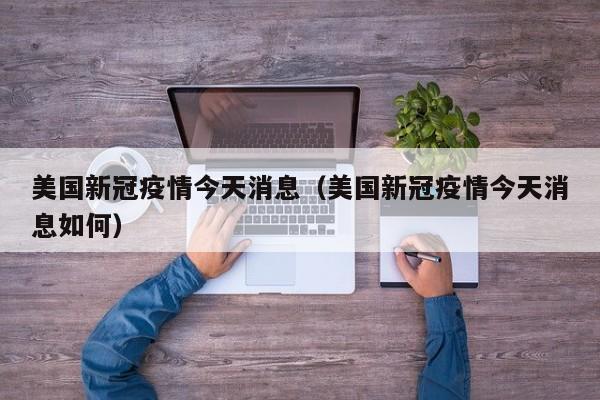 美国新冠疫情今天消息（美国新冠疫情今天消息如何）