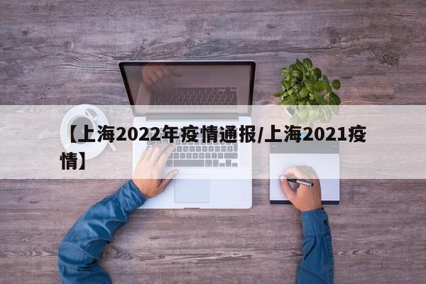 【上海2022年疫情通报/上海2021疫情】