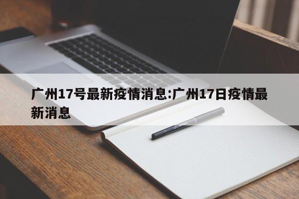 广州17号最新疫情消息:广州17日疫情最新消息