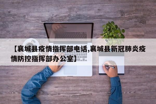 【襄城县疫情指挥部电话,襄城县新冠肺炎疫情防控指挥部办公室】