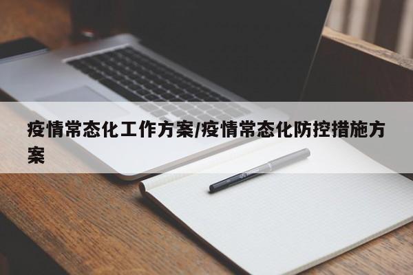 疫情常态化工作方案/疫情常态化防控措施方案