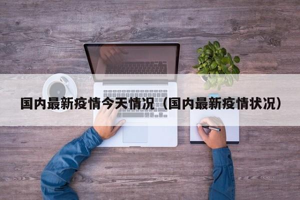 国内最新疫情今天情况（国内最新疫情状况）
