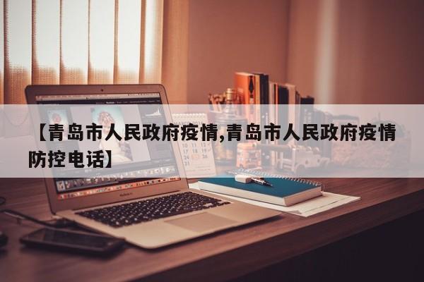 【青岛市人民政府疫情,青岛市人民政府疫情防控电话】