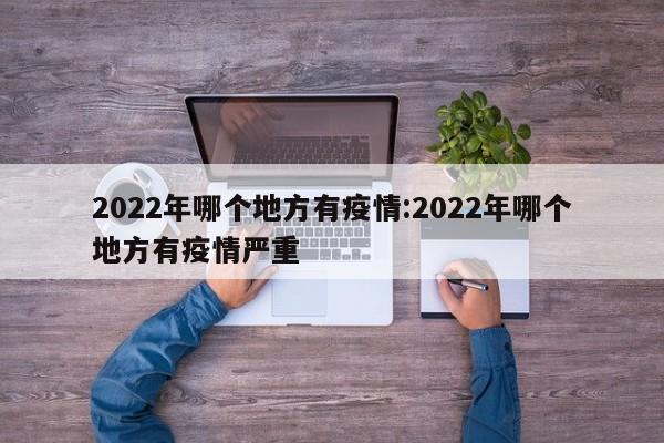 2022年哪个地方有疫情:2022年哪个地方有疫情严重