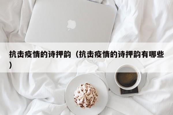抗击疫情的诗押韵（抗击疫情的诗押韵有哪些）