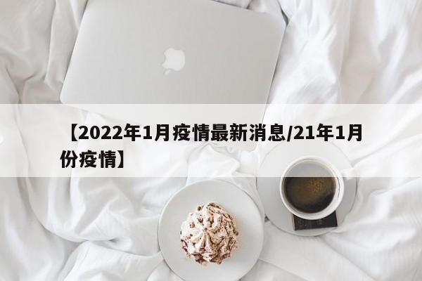 【2022年1月疫情最新消息/21年1月份疫情】