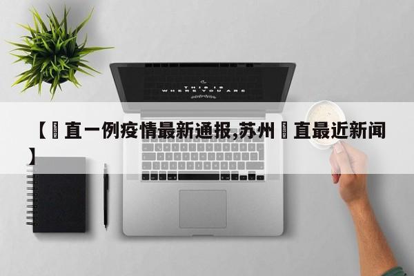 【甪直一例疫情最新通报,苏州甪直最近新闻】