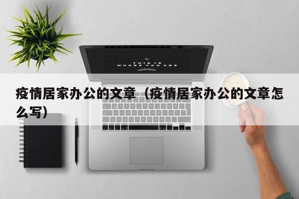 疫情居家办公的文章（疫情居家办公的文章怎么写）