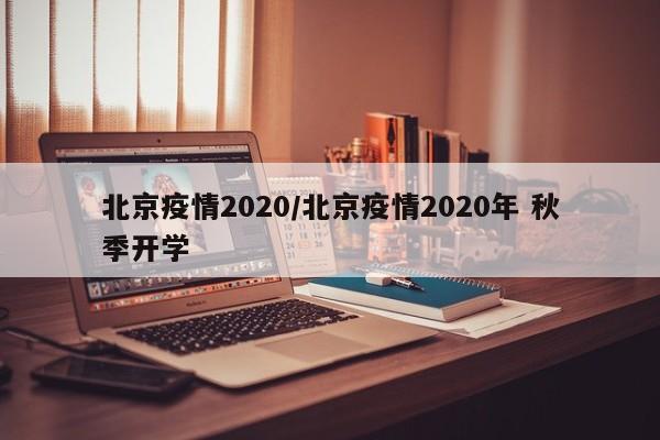 北京疫情2020/北京疫情2020年 秋季开学