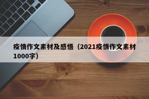 疫情作文素材及感悟（2021疫情作文素材1000字）