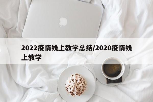 2022疫情线上教学总结/2020疫情线上教学