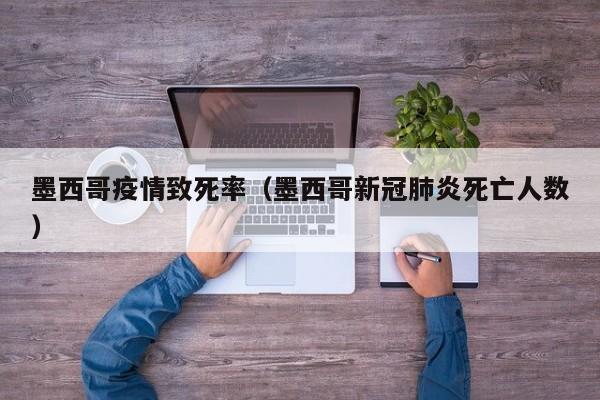 墨西哥疫情致死率（墨西哥新冠肺炎死亡人数）