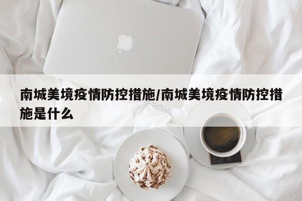 南城美境疫情防控措施/南城美境疫情防控措施是什么