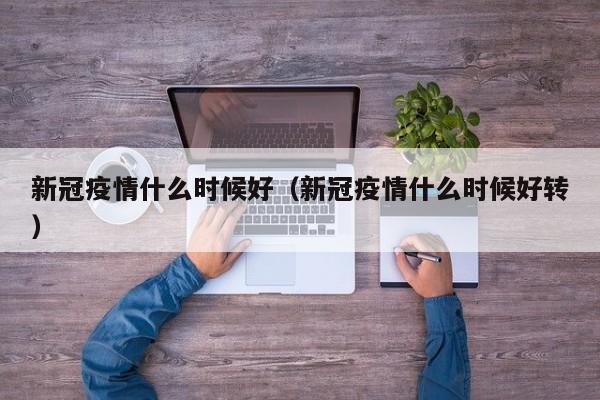 新冠疫情什么时候好（新冠疫情什么时候好转）