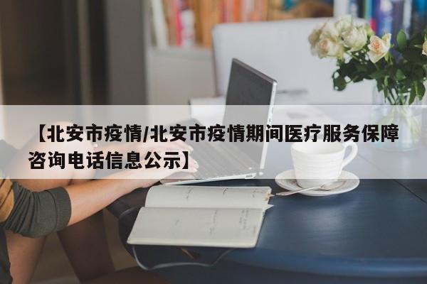 【北安市疫情/北安市疫情期间医疗服务保障咨询电话信息公示】